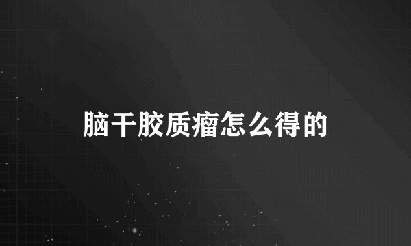 脑干胶质瘤怎么得的