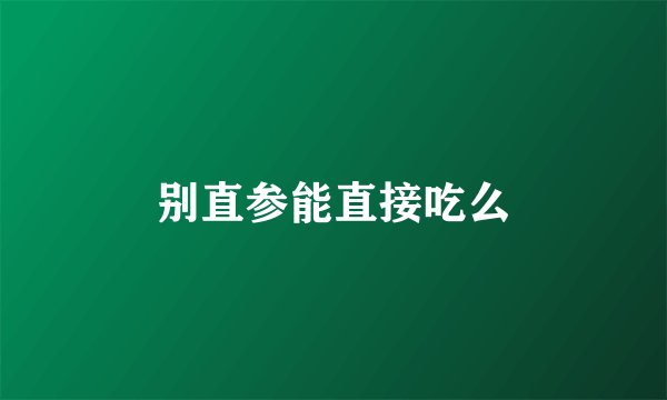 别直参能直接吃么