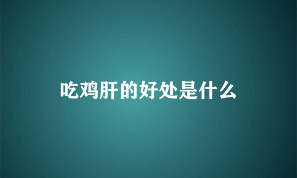 吃鸡肝的好处是什么