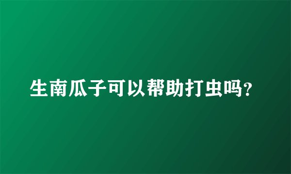 生南瓜子可以帮助打虫吗？