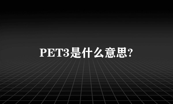 PET3是什么意思?