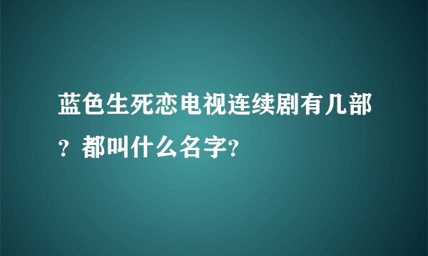 蓝色生死恋电视连续剧有几部？都叫什么名字？