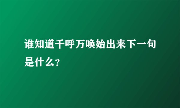 谁知道千呼万唤始出来下一句是什么？