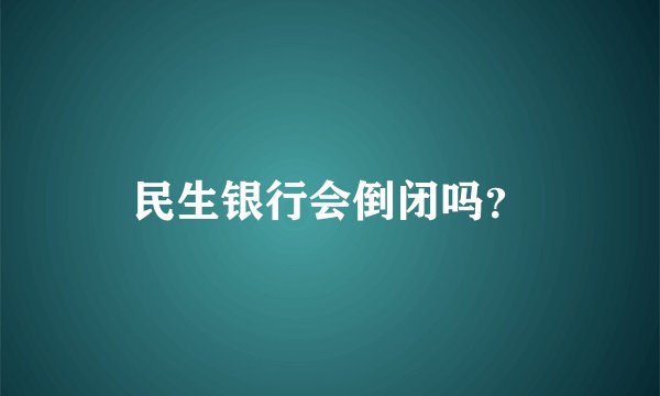 民生银行会倒闭吗？