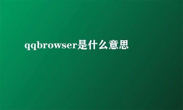 qqbrowser是什么意思