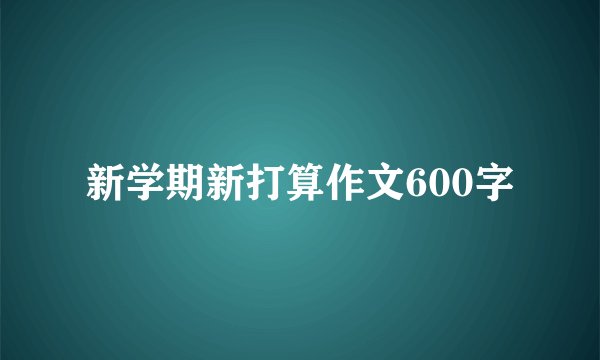 新学期新打算作文600字