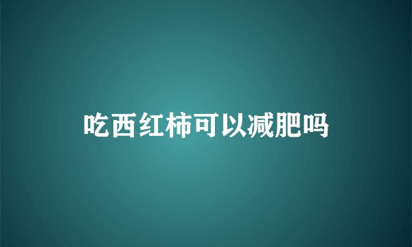 吃西红柿可以减肥吗