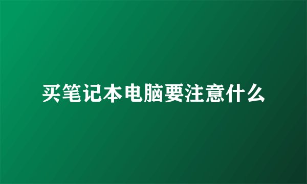 买笔记本电脑要注意什么