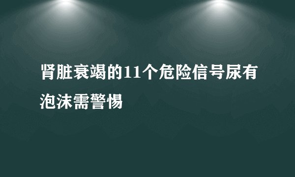 肾脏衰竭的11个危险信号尿有泡沫需警惕