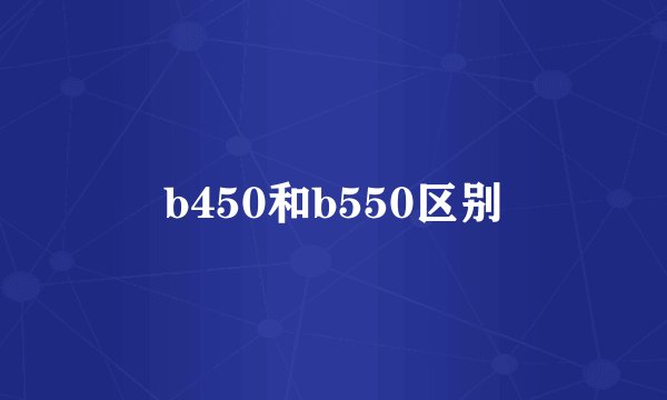 b450和b550区别