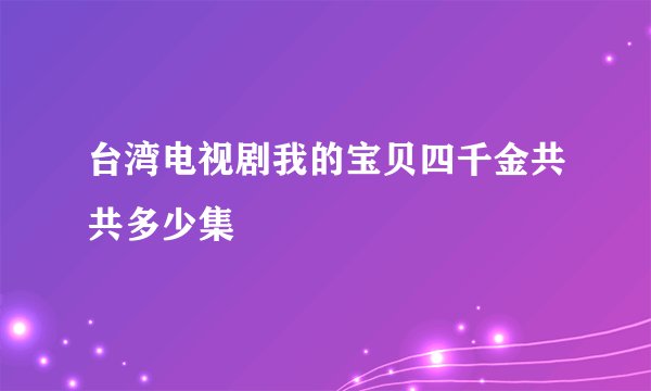 台湾电视剧我的宝贝四千金共共多少集