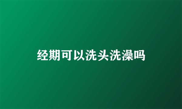 经期可以洗头洗澡吗