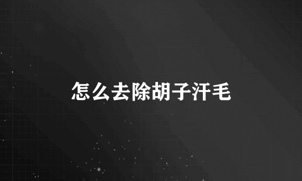 怎么去除胡子汗毛