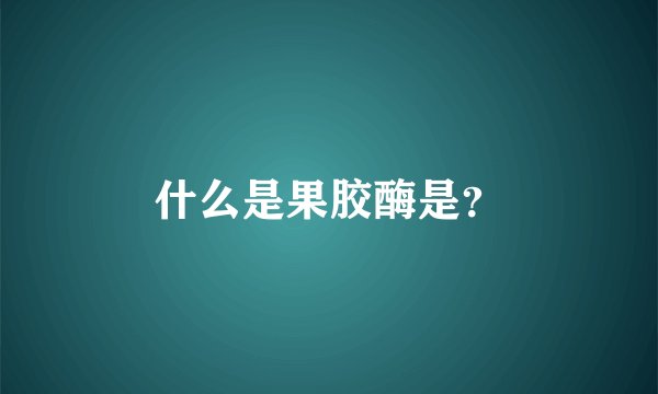 什么是果胶酶是？