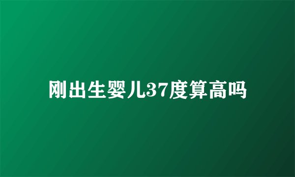 刚出生婴儿37度算高吗