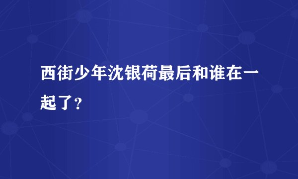 西街少年沈银荷最后和谁在一起了？