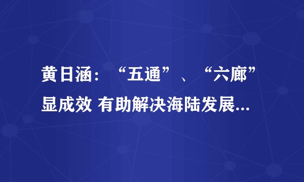 黄日涵：“五通”、“六廊”显成效 有助解决海陆发展失衡问题