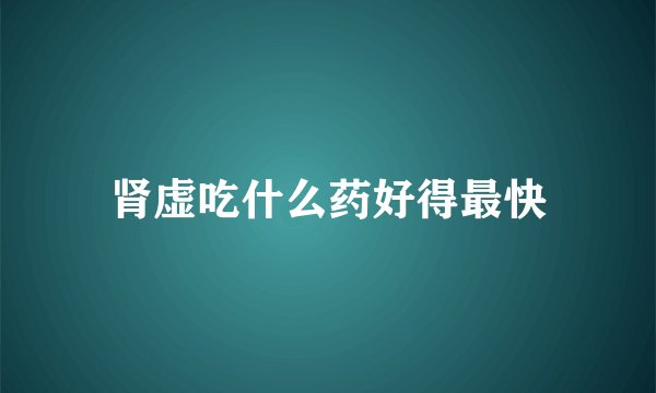 肾虚吃什么药好得最快