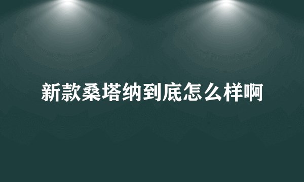 新款桑塔纳到底怎么样啊