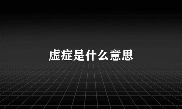 虚症是什么意思