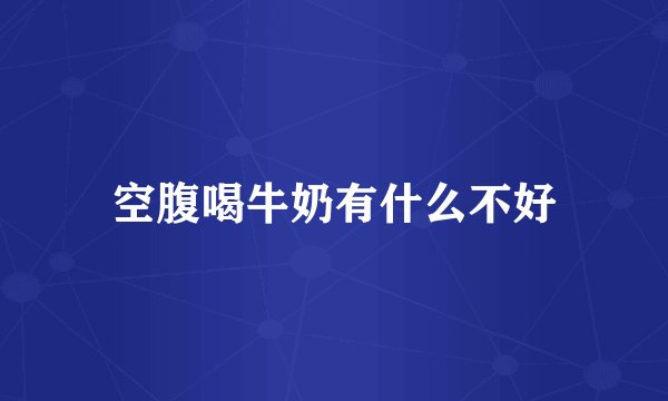 空腹喝牛奶有什么不好