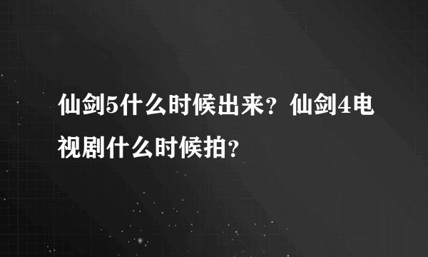 仙剑5什么时候出来？仙剑4电视剧什么时候拍？
