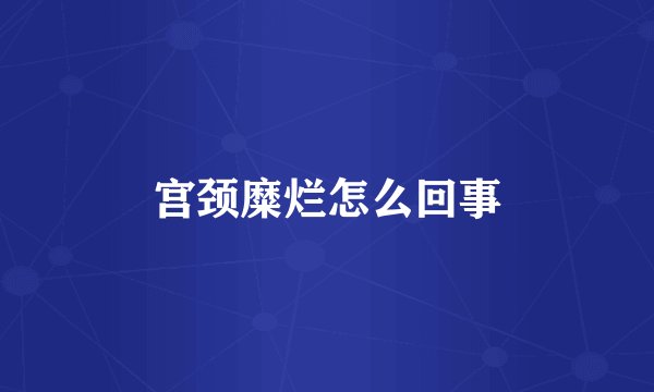 宫颈糜烂怎么回事
