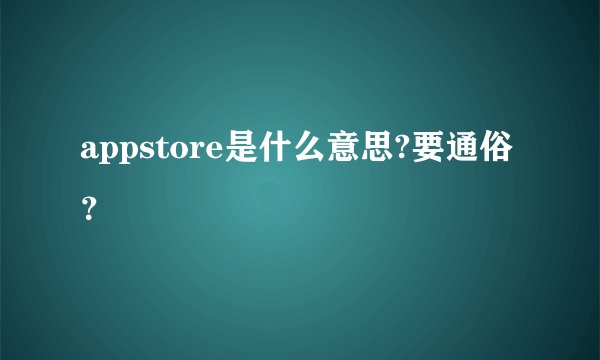 appstore是什么意思?要通俗？