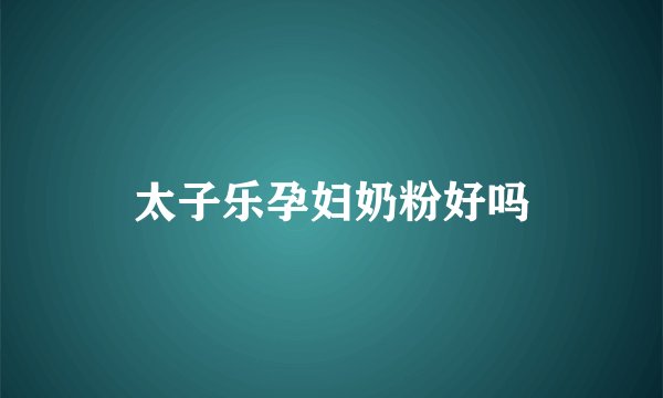 太子乐孕妇奶粉好吗