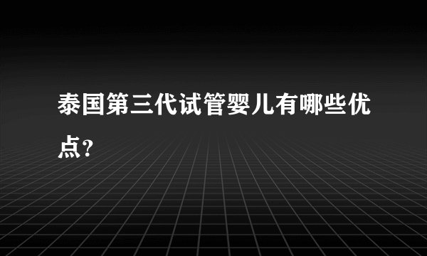 泰国第三代试管婴儿有哪些优点？