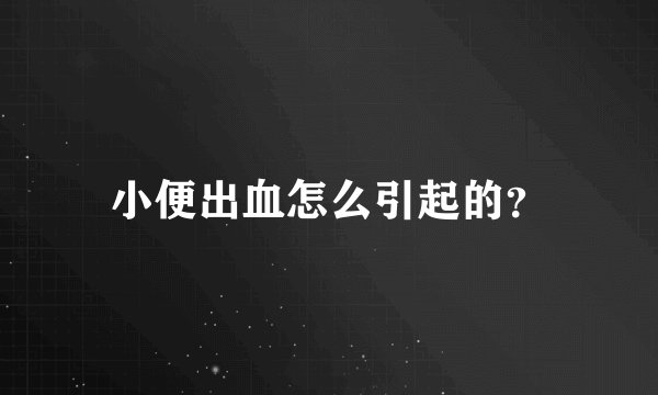 小便出血怎么引起的？