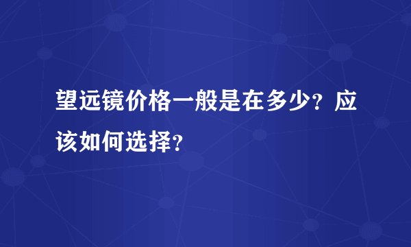望远镜价格一般是在多少？应该如何选择？