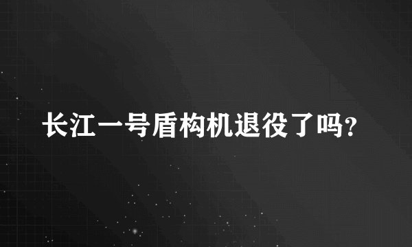 长江一号盾构机退役了吗？