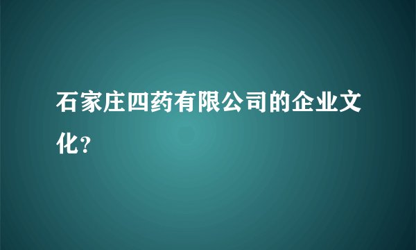 石家庄四药有限公司的企业文化？