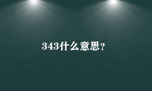 343什么意思？