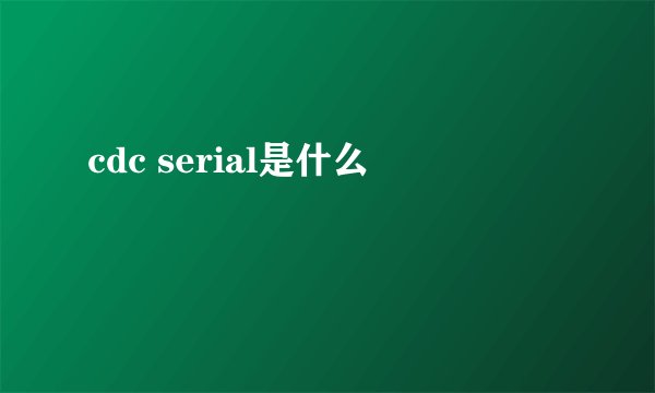 cdc serial是什么