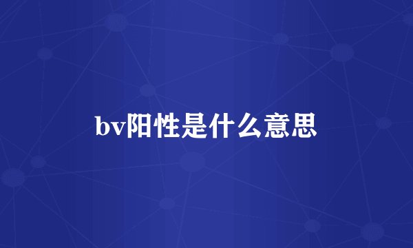 bv阳性是什么意思