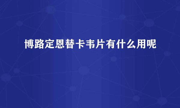 博路定恩替卡韦片有什么用呢