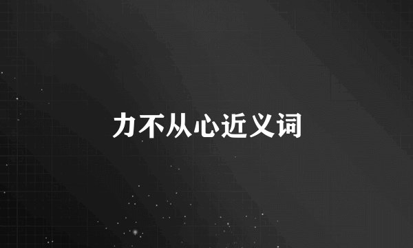 力不从心近义词