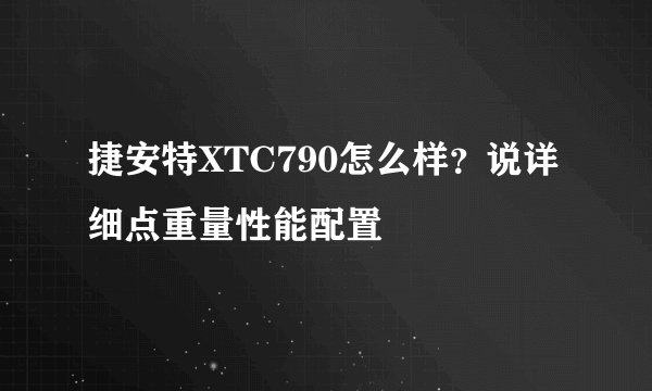 捷安特XTC790怎么样？说详细点重量性能配置