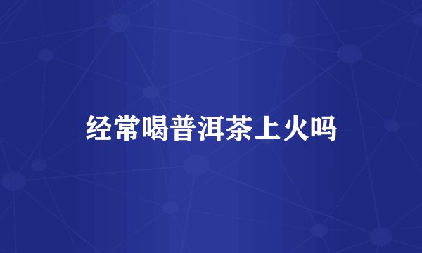 经常喝普洱茶上火吗