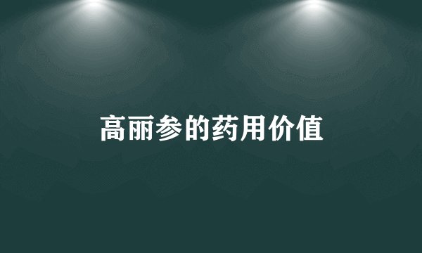 高丽参的药用价值