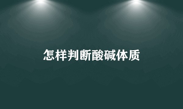 怎样判断酸碱体质