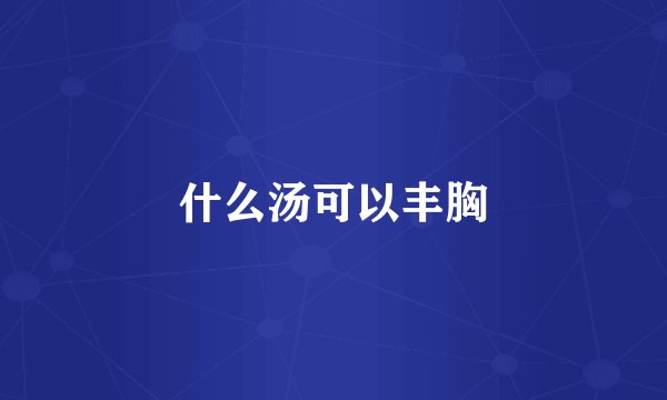 什么汤可以丰胸