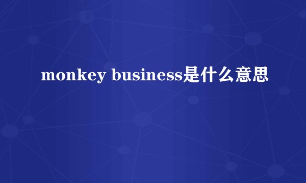 monkey business是什么意思
