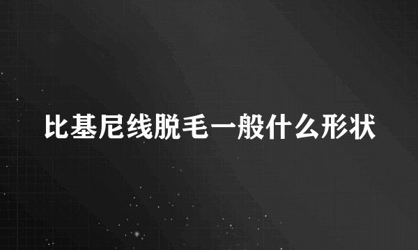 比基尼线脱毛一般什么形状