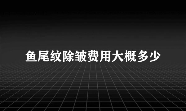 鱼尾纹除皱费用大概多少