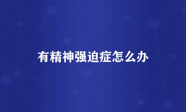 有精神强迫症怎么办