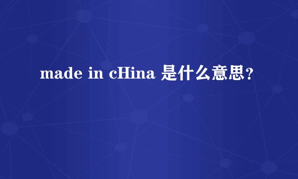 made in cHina 是什么意思？