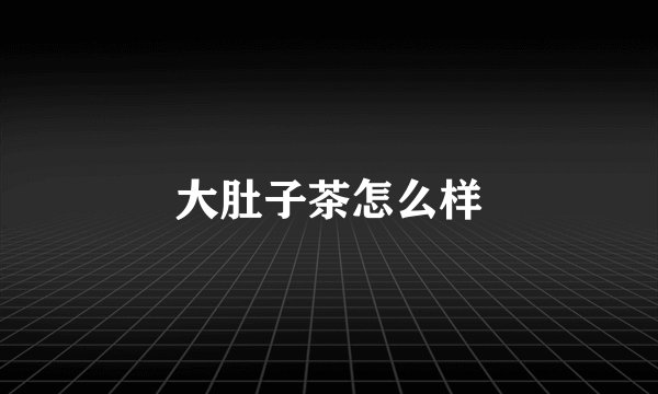 大肚子茶怎么样
